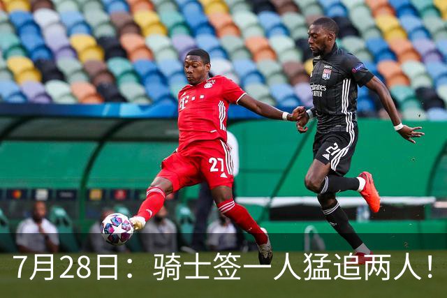 7月28日：骑士签一人猛追两人！西甲MVP到位